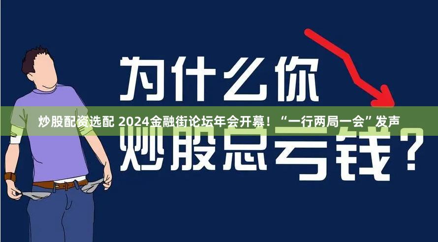 炒股配资选配 2024金融街论坛年会开幕！“一行两局一会”发声