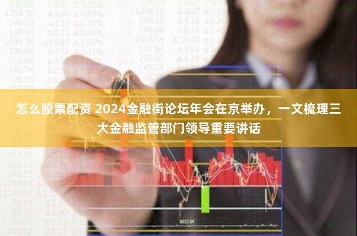 怎么股票配资 2024金融街论坛年会在京举办，一文梳理三大金融监管部门领导重要讲话