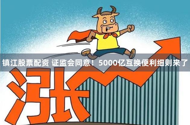 镇江股票配资 证监会同意!5000亿互换便利细则来了