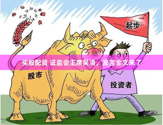 买股配资 证监会主席吴清,发言全文来了