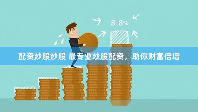 配资炒股炒股 最专业炒股配资,助你财富倍增