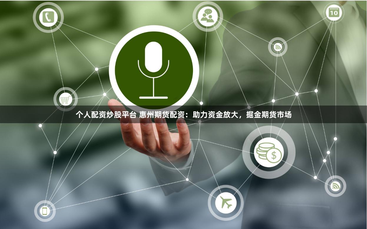 个人配资炒股平台 惠州期货配资：助力资金放大，掘金期货市场