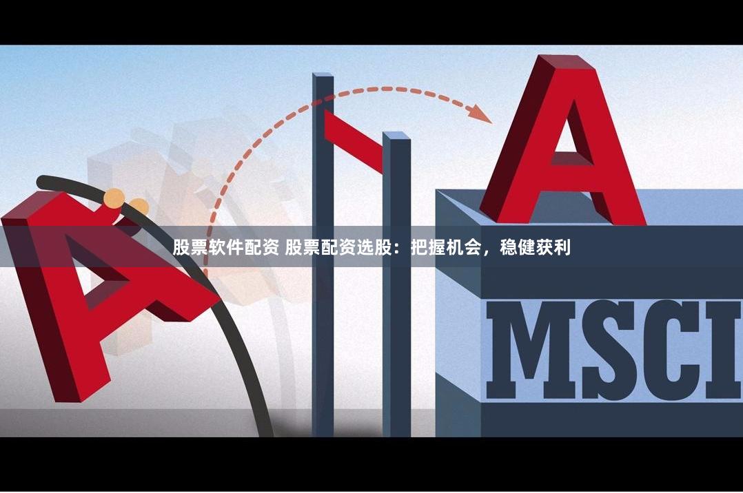 股票软件配资 股票配资选股:把握机会,稳健获利