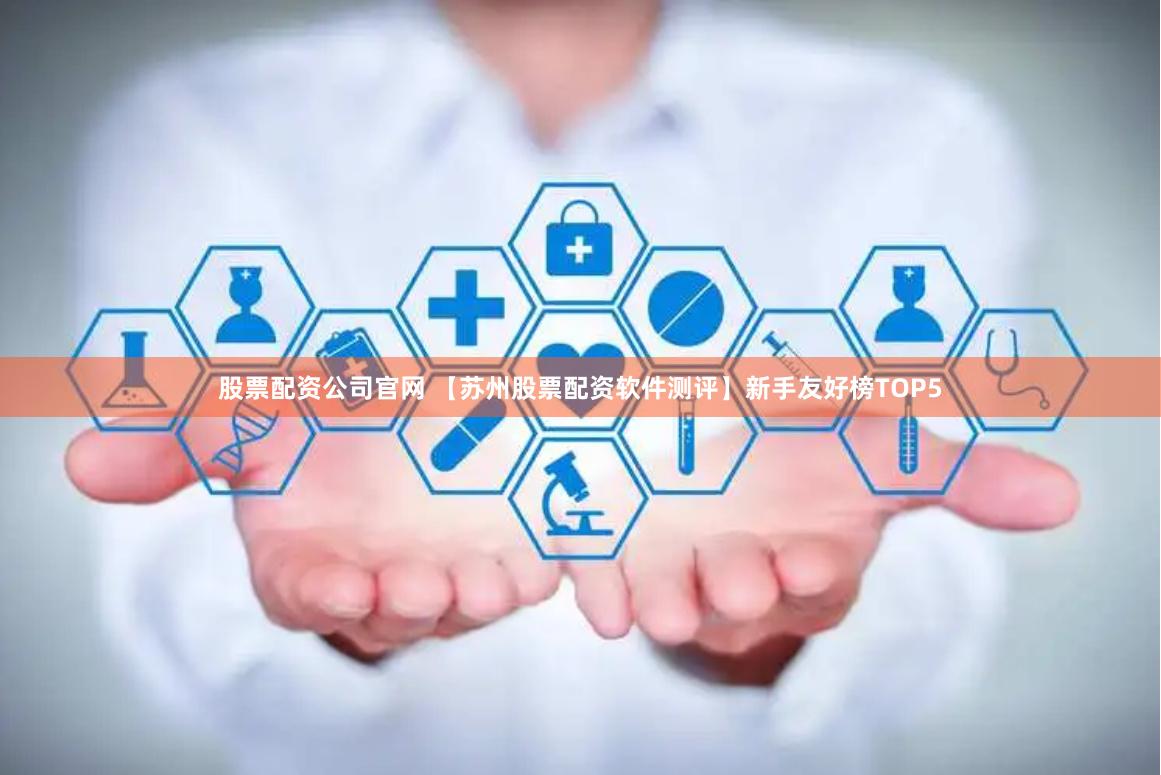 股票配资公司官网 【苏州股票配资软件测评】新手友好榜TOP5