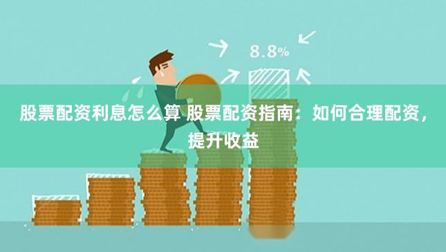 股票配资利息怎么算 股票配资指南：如何合理配资，提升收益