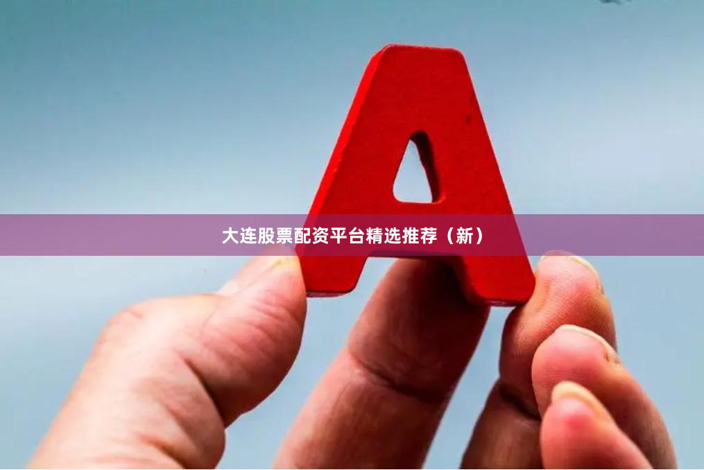 大连股票配资平台精选推荐（新）