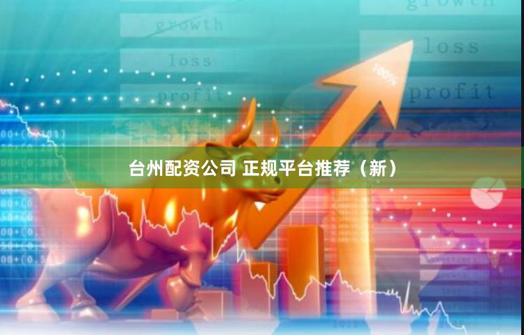 台州配资公司 正规平台推荐（新）