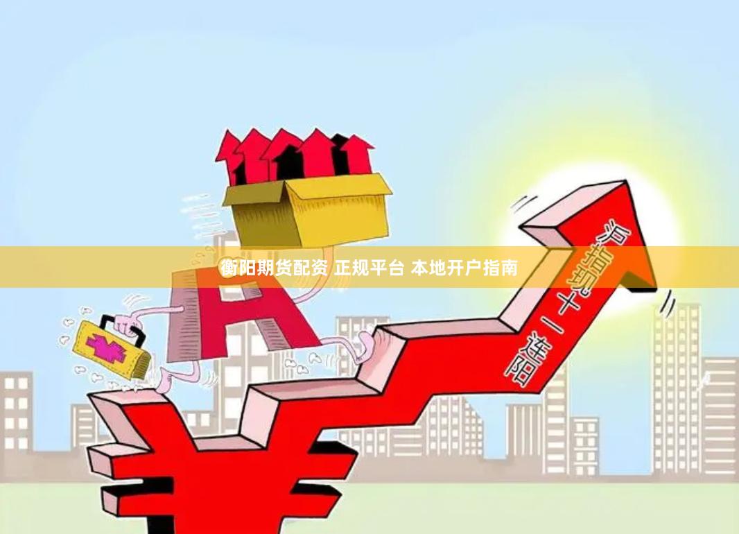 衡阳期货配资 正规平台 本地开户指南