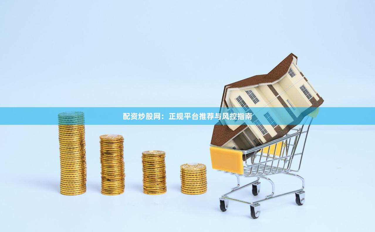 配资炒股网：正规平台推荐与风控指南