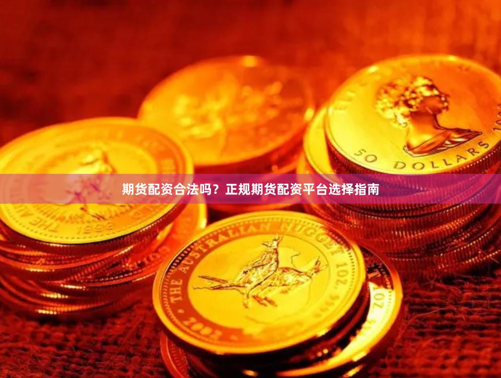 期货配资合法吗？正规期货配资平台选择指南
