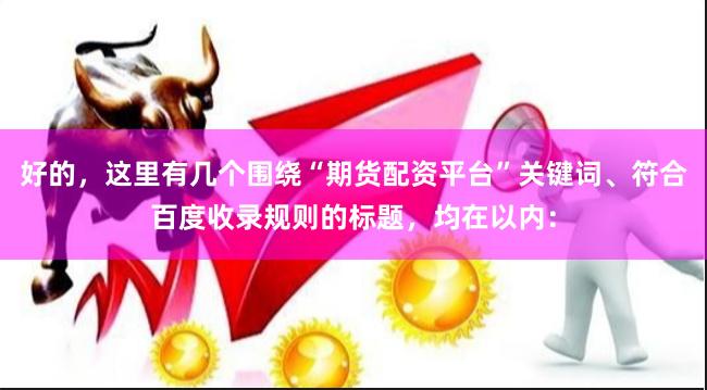 好的，这里有几个围绕“期货配资平台”关键词、符合百度收录规则的标题，均在以内：