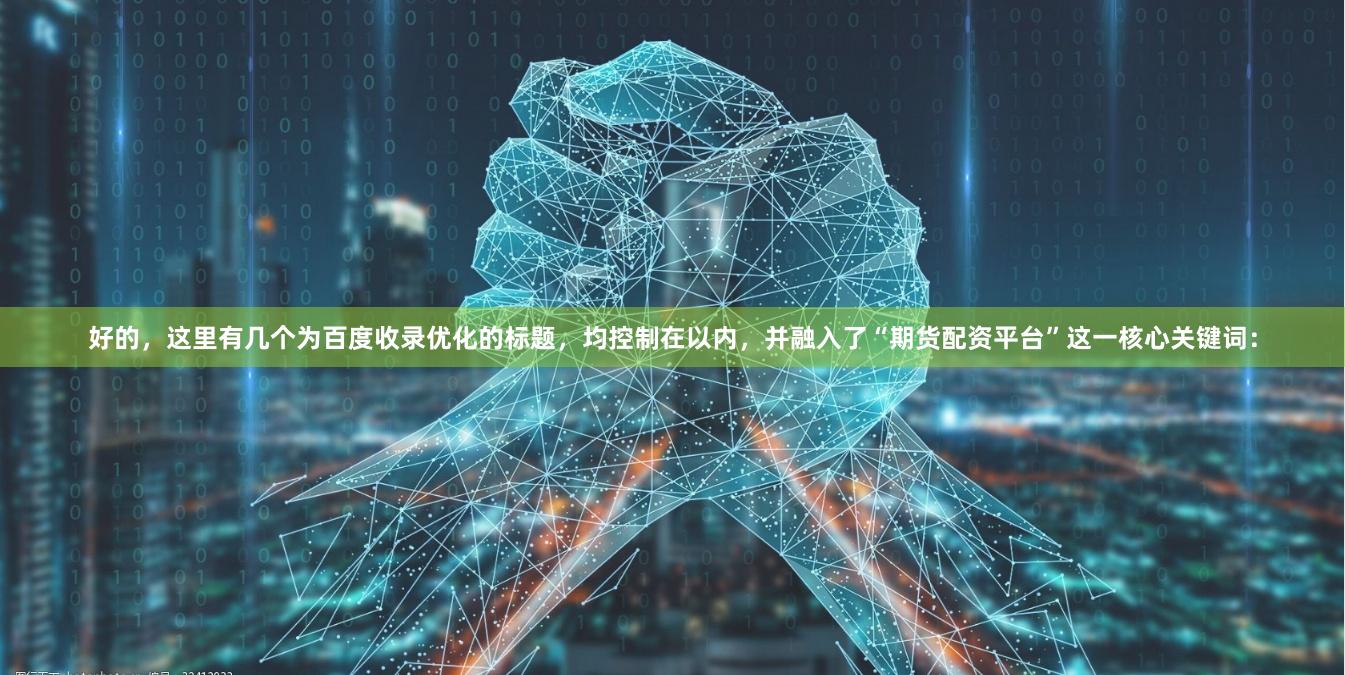 好的，这里有几个为百度收录优化的标题，均控制在以内，并融入了“期货配资平台”这一核心关键词：