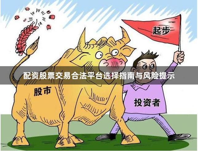 配资股票交易合法平台选择指南与风险提示