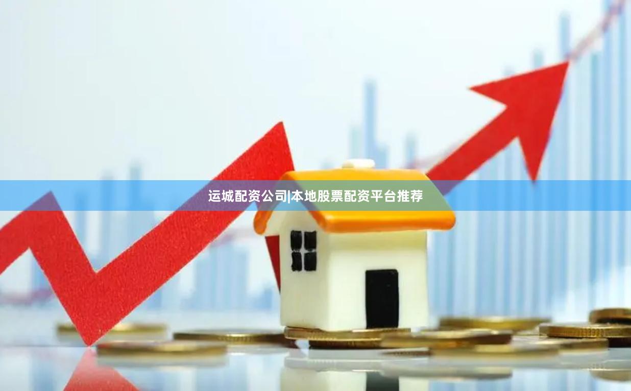 运城配资公司|本地股票配资平台推荐
