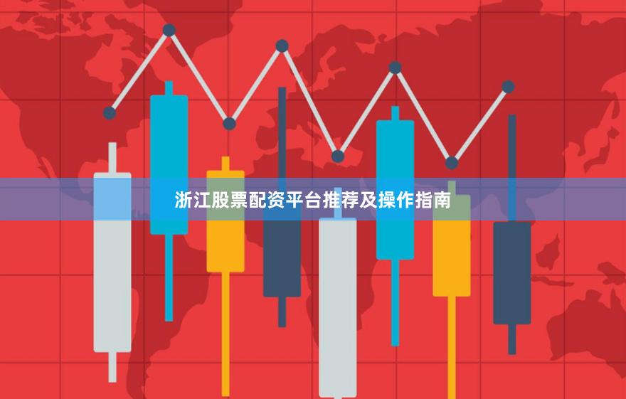 浙江股票配资平台推荐及操作指南