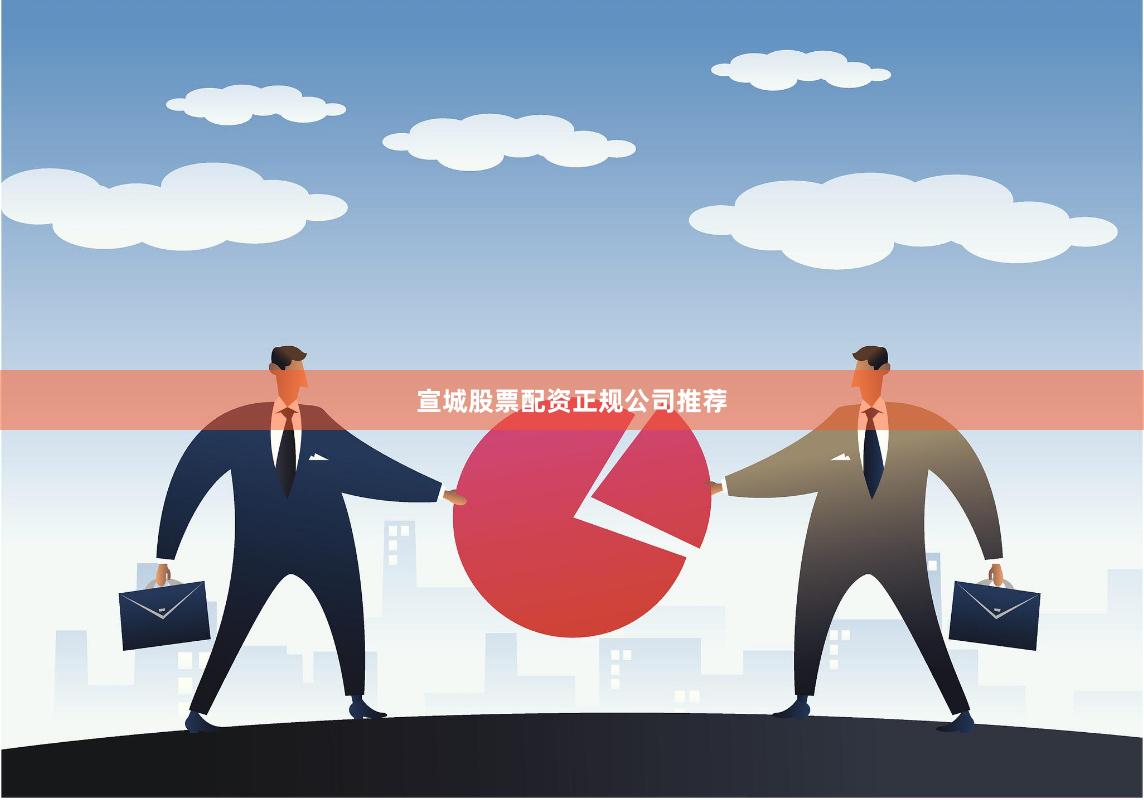宣城股票配资正规公司推荐
