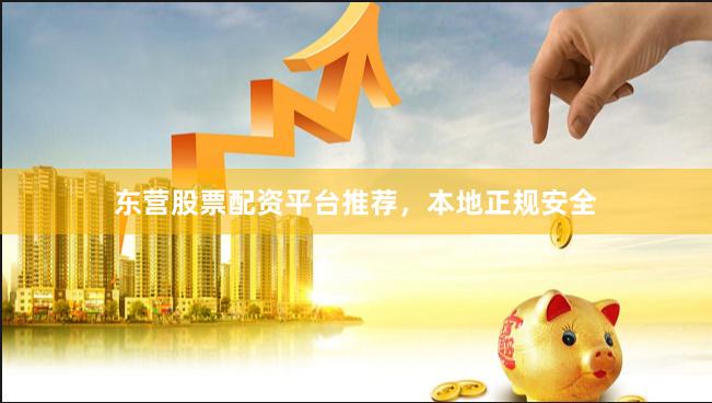 东营股票配资平台推荐，本地正规安全