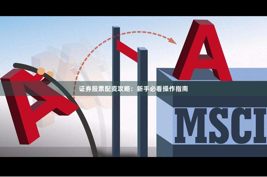 证券股票配资攻略：新手必看操作指南