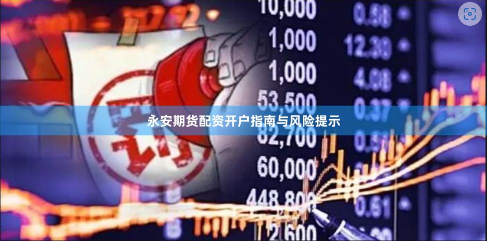 永安期货配资开户指南与风险提示