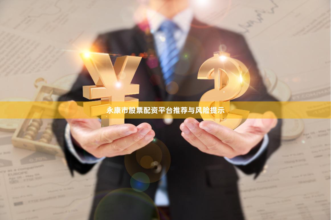永康市股票配资平台推荐与风险提示