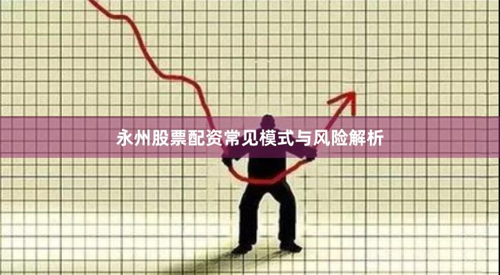 永州股票配资常见模式与风险解析