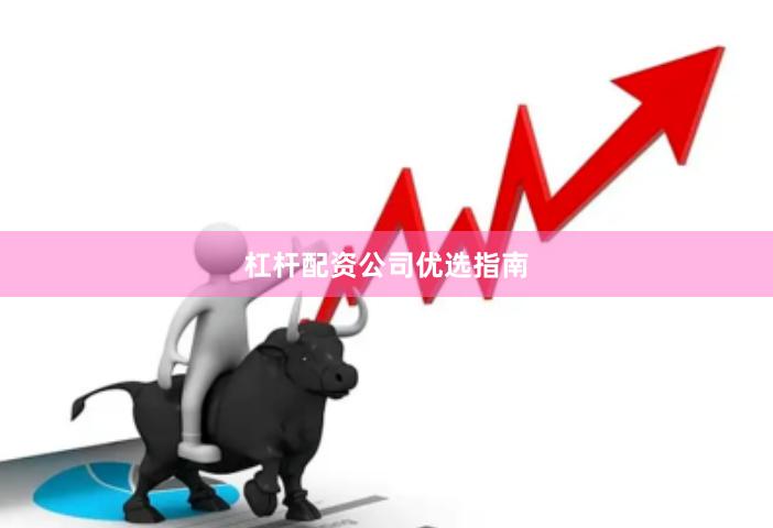 杠杆配资公司优选指南