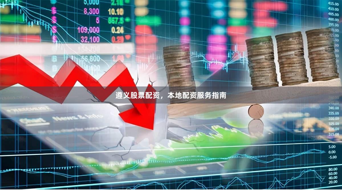 遵义股票配资，本地配资服务指南