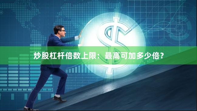 炒股杠杆倍数上限：最高可加多少倍？