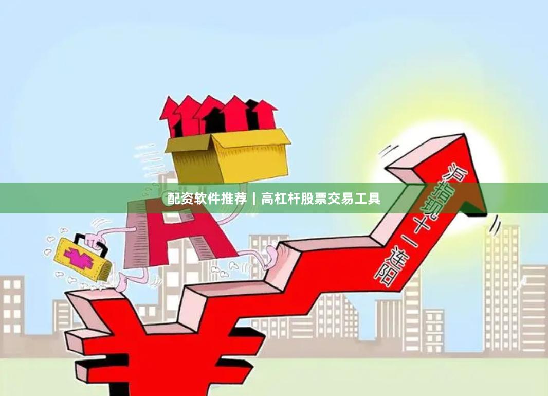 配资软件推荐｜高杠杆股票交易工具