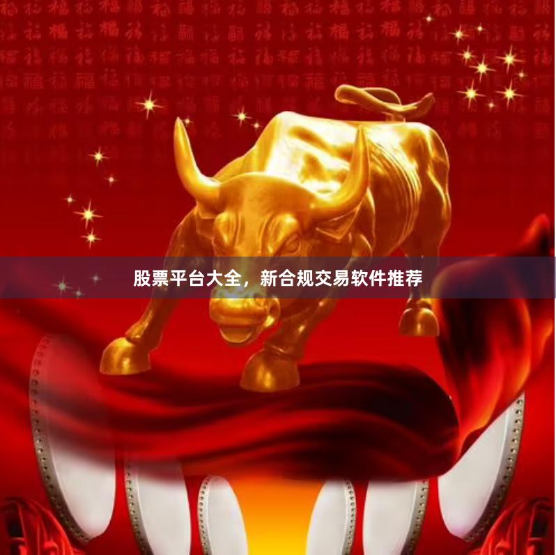 股票平台大全，新合规交易软件推荐