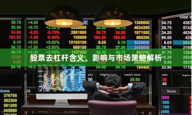 股票去杠杆含义、影响与市场策略解析