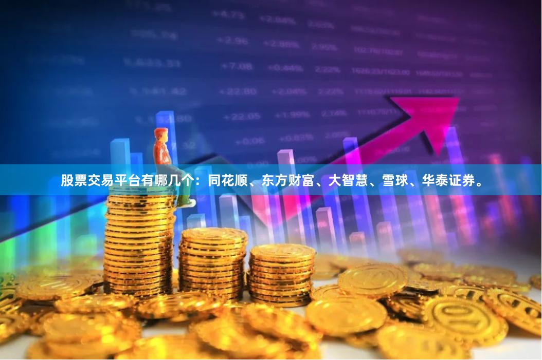 股票交易平台有哪几个：同花顺、东方财富、大智慧、雪球、华泰证券。