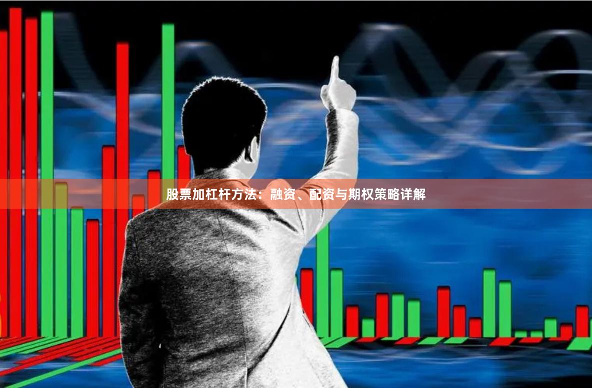 股票加杠杆方法：融资、配资与期权策略详解