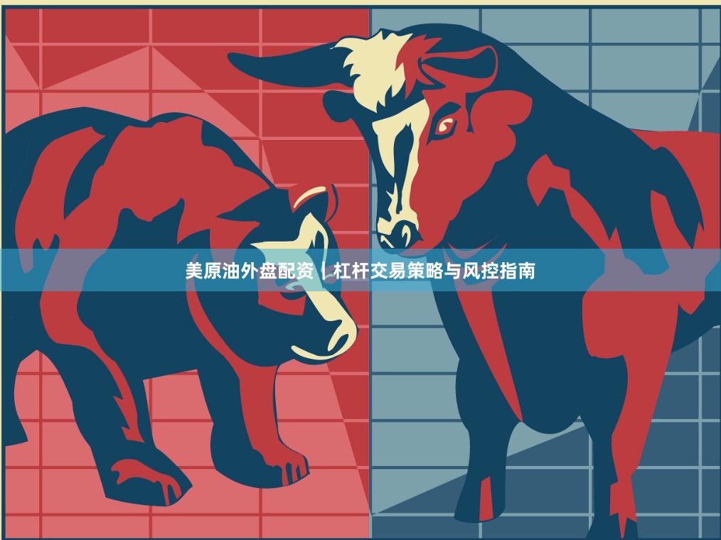 美原油外盘配资｜杠杆交易策略与风控指南