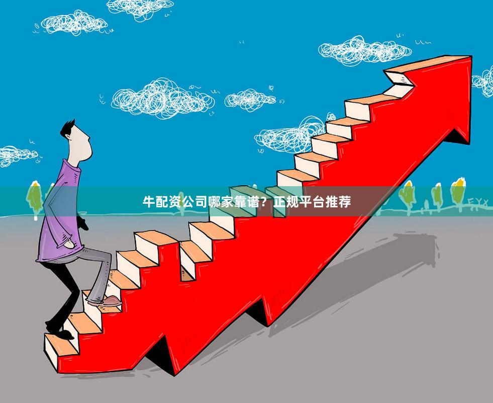 牛配资公司哪家靠谱？正规平台推荐