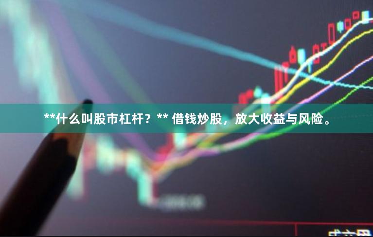 **什么叫股市杠杆？** 借钱炒股，放大收益与风险。