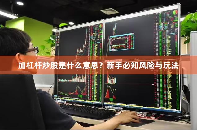 加杠杆炒股是什么意思?新手必知风险与玩法