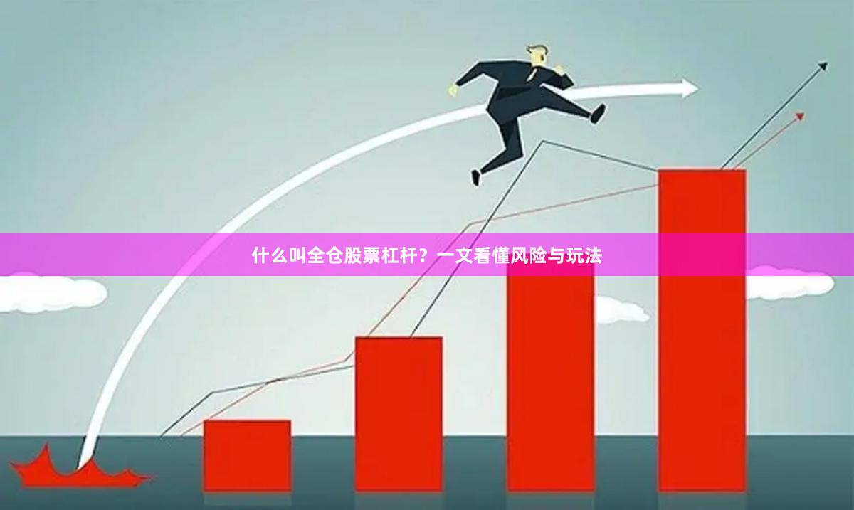 什么叫全仓股票杠杆？一文看懂风险与玩法