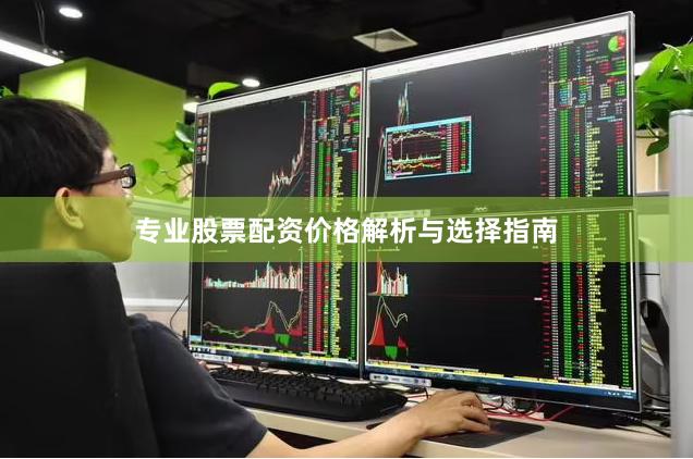 专业股票配资价格解析与选择指南