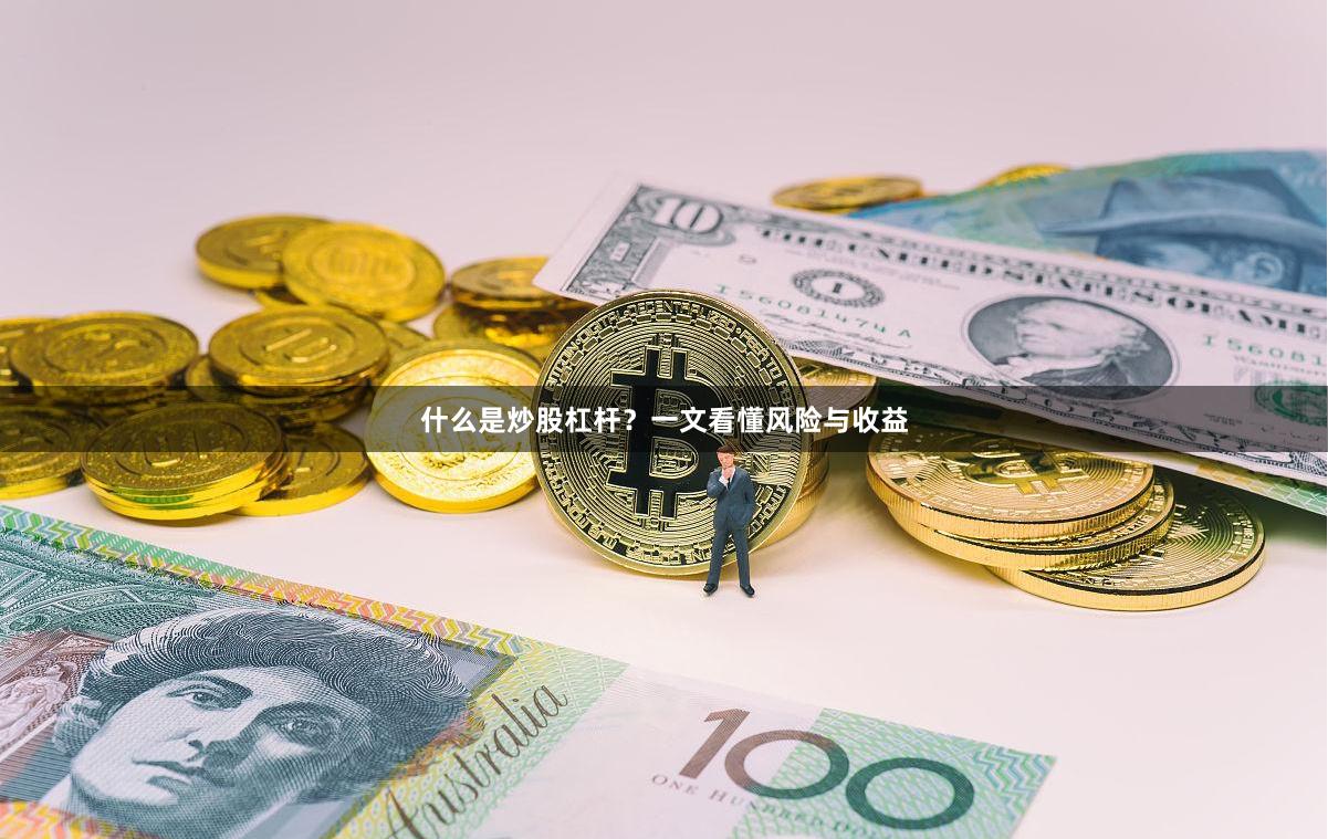 什么是炒股杠杆？一文看懂风险与收益