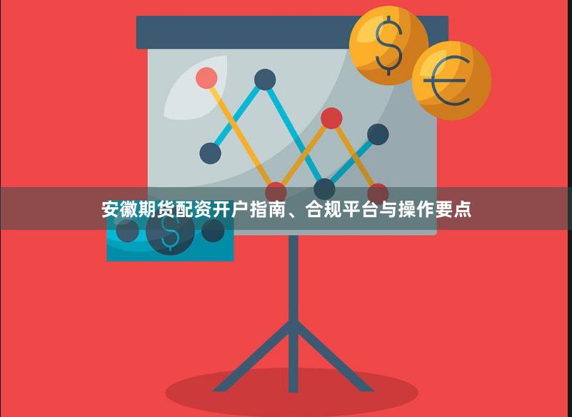 安徽期货配资开户指南、合规平台与操作要点