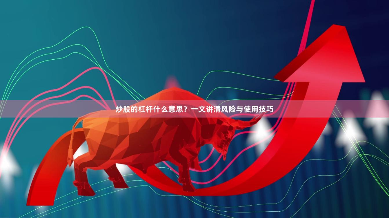 炒股的杠杆什么意思？一文讲清风险与使用技巧