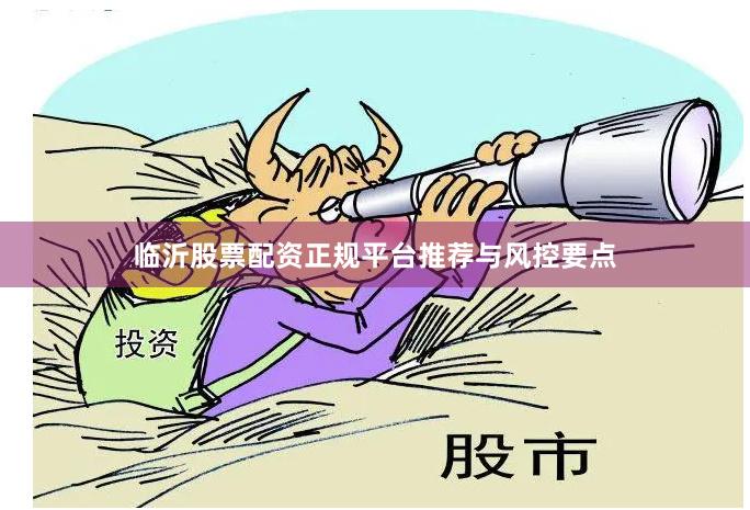 临沂股票配资正规平台推荐与风控要点