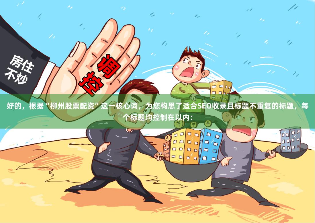 好的，根据“柳州股票配资”这一核心词，为您构思了适合SEO收录且标题不重复的标题，每个标题均控制在以内：