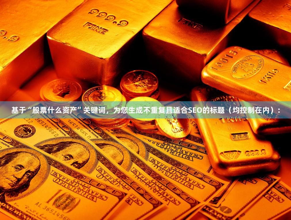 基于“股票什么资产”关键词，为您生成不重复且适合SEO的标题（均控制在内）：