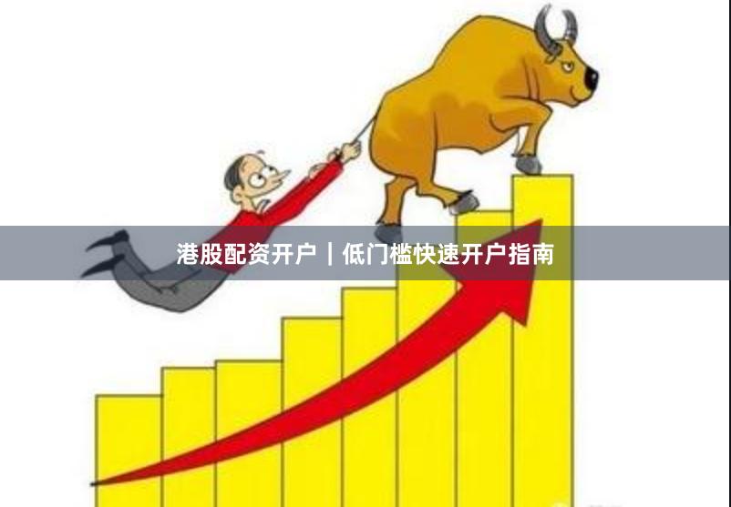 港股配资开户|低门槛快速开户指南