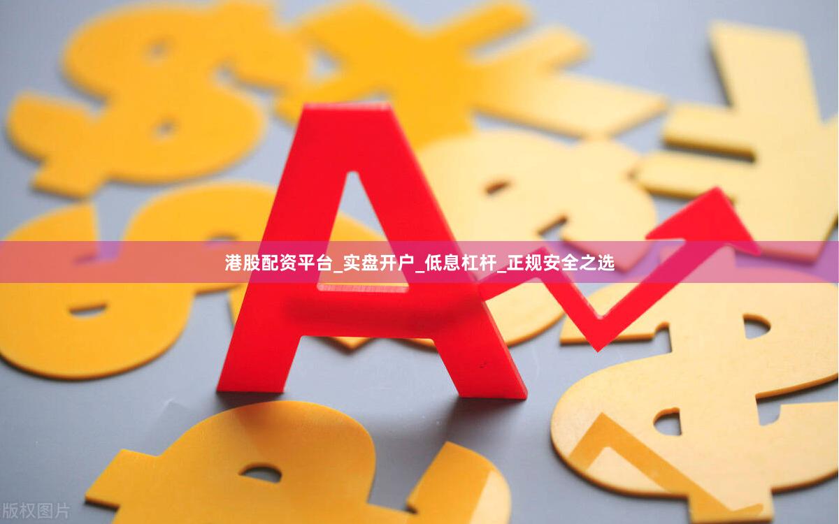 港股配资平台_实盘开户_低息杠杆_正规安全之选