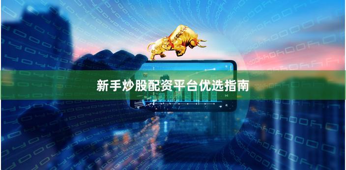 新手炒股配资平台优选指南
