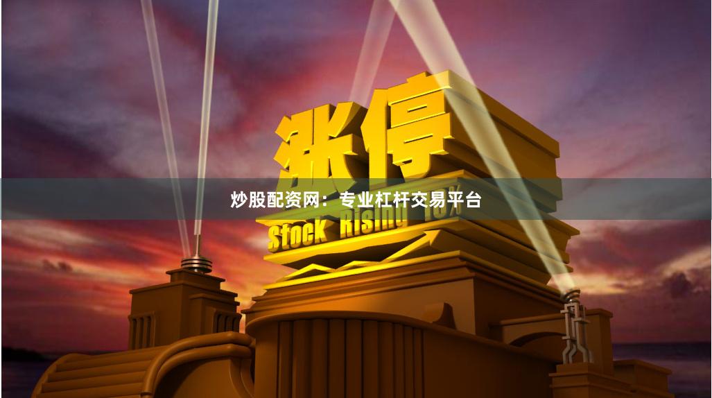 炒股配资网：专业杠杆交易平台