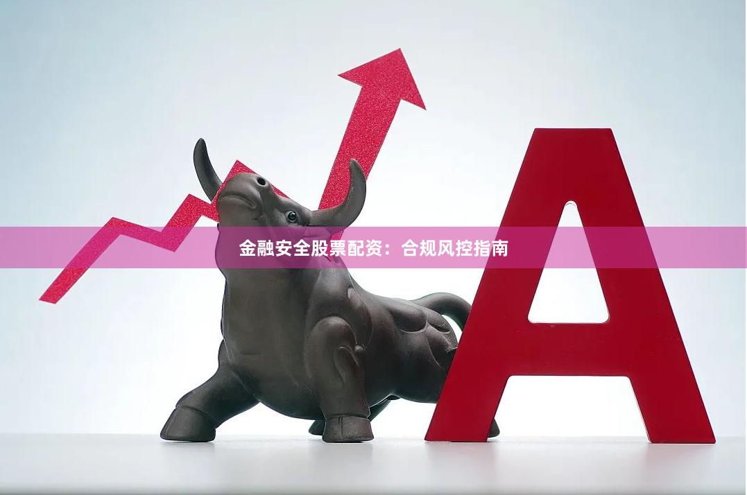 金融安全股票配资：合规风控指南